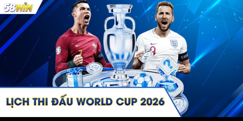 Lịch Thi Đấu World Cup 2026 – Cập Nhật Khung Giờ Mới Nhất