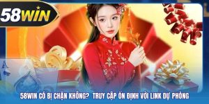58WIN Có Bị Chặn Không?  Truy Cập Ổn Định Với Link Dự Phòng