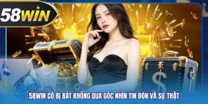 58WIN Có Bị Bắt Không Qua Góc Nhìn Tin Đồn Và Sự Thật
