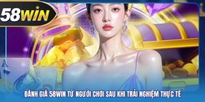 Đánh Giá 58WIN Từ Người Chơi Sau Khi Trải Nghiệm Thực Tế