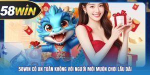 58WIN Có An Toàn Không Với Người Mới Muốn Chơi Lâu Dài