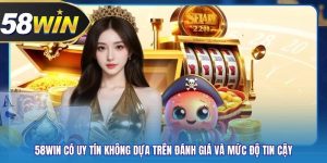 58WIN Có Uy Tín Không Dựa Trên Đánh Giá Và Mức Độ Tin Cậy