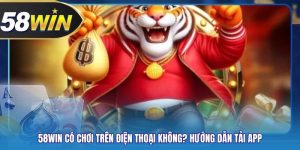 58WIN Có Chơi Trên Điện Thoại Không? Hướng Dẫn Tải App