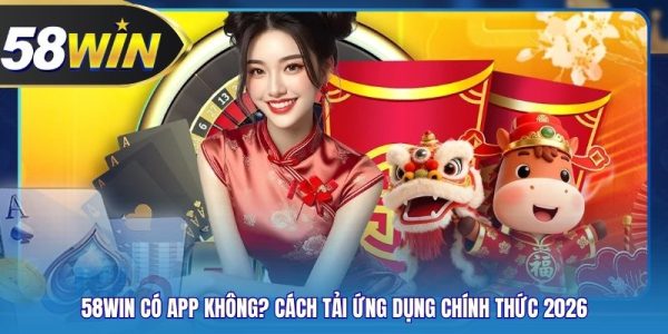 58WIN Có App Không? Cách Tải Ứng Dụng Chính Thức 2026