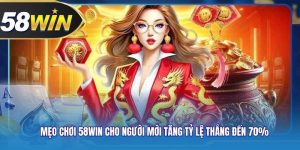 ​​Mẹo Chơi 58WIN Cho Người Mới Tăng Tỷ Lệ Thắng Đến 70%