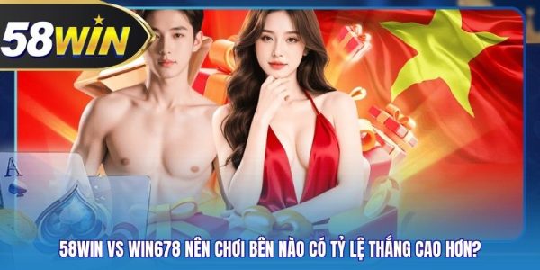 58WIN Vs Win678 Nên Chơi Bên Nào Có Tỷ Lệ Thắng Cao Hơn?