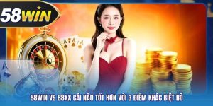 58WIN Vs 88XX Cái Nào Tốt Hơn Với 3 Điểm Khác Biệt Rõ